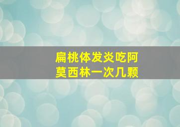 扁桃体发炎吃阿莫西林一次几颗