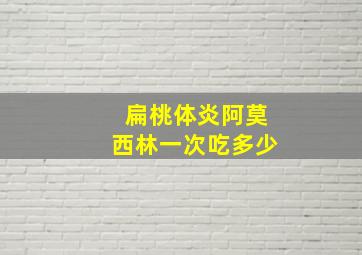 扁桃体炎阿莫西林一次吃多少