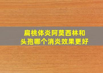 扁桃体炎阿莫西林和头孢哪个消炎效果更好