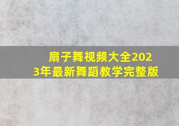 扇子舞视频大全2023年最新舞蹈教学完整版