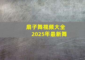 扇子舞视频大全2025年最新舞