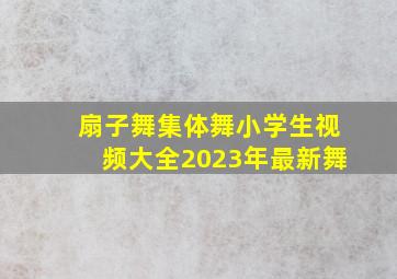 扇子舞集体舞小学生视频大全2023年最新舞