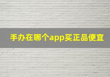 手办在哪个app买正品便宜