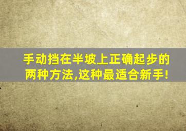 手动挡在半坡上正确起步的两种方法,这种最适合新手!