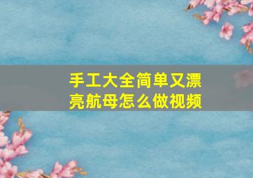 手工大全简单又漂亮航母怎么做视频