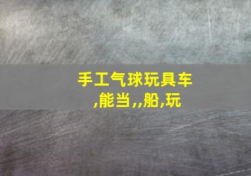 手工气球玩具车,能当,,船,玩