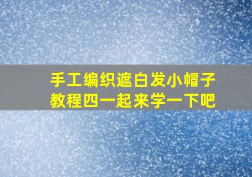 手工编织遮白发小帽子教程四一起来学一下吧