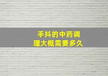 手抖的中药调理大概需要多久