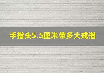 手指头5.5厘米带多大戒指