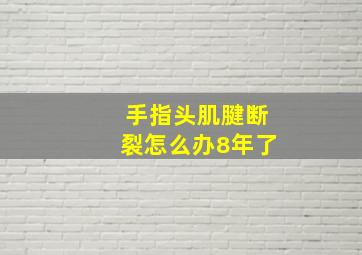 手指头肌腱断裂怎么办8年了