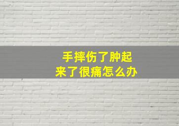 手摔伤了肿起来了很痛怎么办