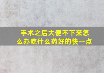 手术之后大便不下来怎么办吃什么药好的快一点