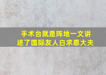 手术台就是阵地一文讲述了国际友人白求恩大夫