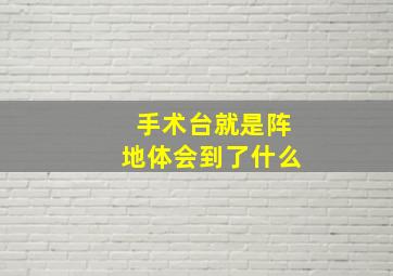 手术台就是阵地体会到了什么