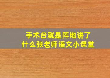 手术台就是阵地讲了什么张老师语文小课堂