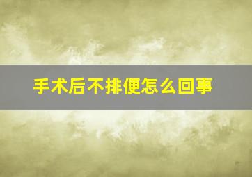 手术后不排便怎么回事