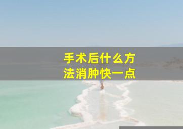 手术后什么方法消肿快一点