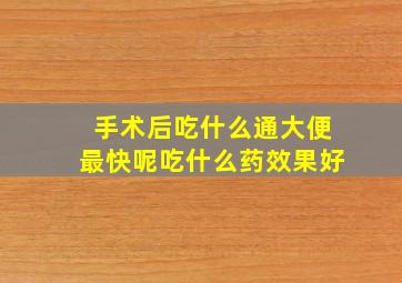 手术后吃什么通大便最快呢吃什么药效果好