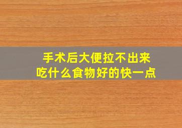 手术后大便拉不出来吃什么食物好的快一点