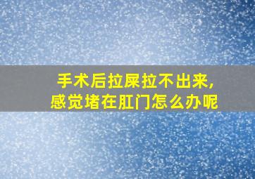 手术后拉屎拉不出来,感觉堵在肛门怎么办呢