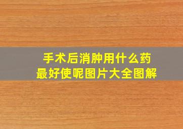 手术后消肿用什么药最好使呢图片大全图解