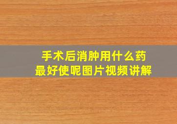 手术后消肿用什么药最好使呢图片视频讲解