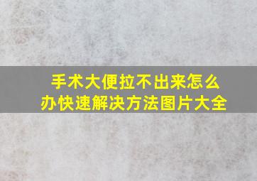 手术大便拉不出来怎么办快速解决方法图片大全