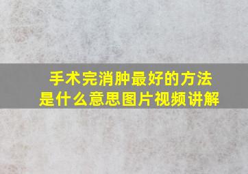 手术完消肿最好的方法是什么意思图片视频讲解