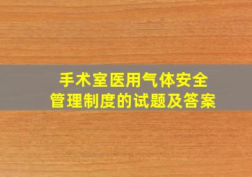 手术室医用气体安全管理制度的试题及答案