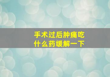 手术过后肿痛吃什么药缓解一下