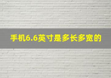 手机6.6英寸是多长多宽的