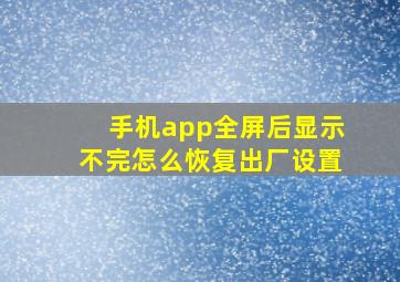 手机app全屏后显示不完怎么恢复出厂设置