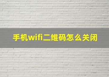 手机wifi二维码怎么关闭