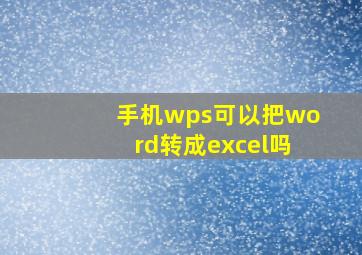 手机wps可以把word转成excel吗