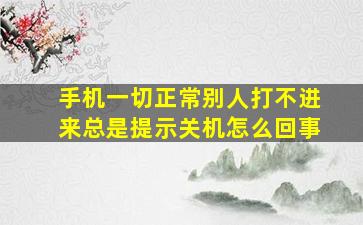 手机一切正常别人打不进来总是提示关机怎么回事