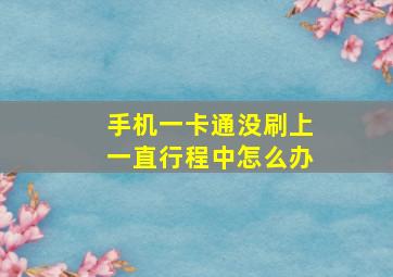 手机一卡通没刷上一直行程中怎么办