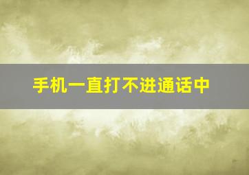 手机一直打不进通话中