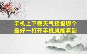 手机上下载天气预报哪个最好一打开手机就能看到