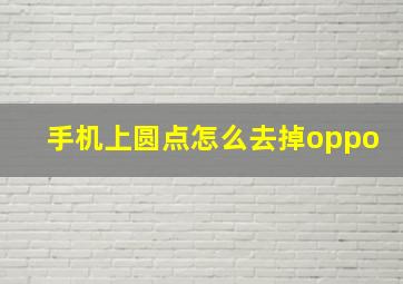 手机上圆点怎么去掉oppo