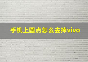 手机上圆点怎么去掉vivo