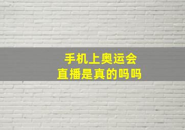 手机上奥运会直播是真的吗吗