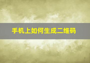 手机上如何生成二维码