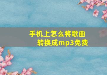 手机上怎么将歌曲转换成mp3免费