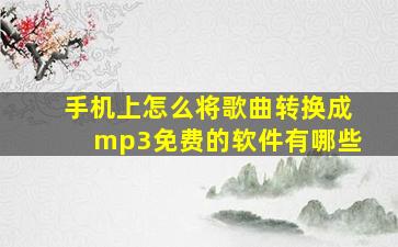 手机上怎么将歌曲转换成mp3免费的软件有哪些