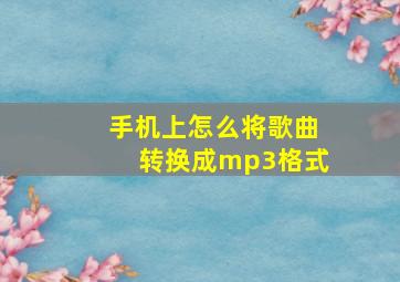 手机上怎么将歌曲转换成mp3格式