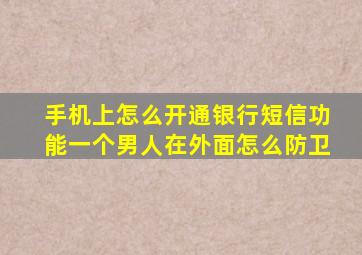 手机上怎么开通银行短信功能一个男人在外面怎么防卫