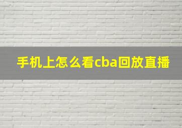 手机上怎么看cba回放直播