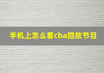 手机上怎么看cba回放节目