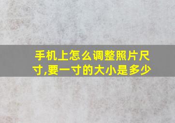 手机上怎么调整照片尺寸,要一寸的大小是多少