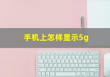 手机上怎样显示5g